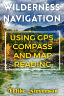 Wilderness Navigation: Using GPS, Compass and Map Reading: (How to Survive in the Wilderness, Wilderness Survival)