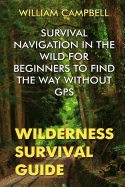 Wilderness Survival Guide: Survival Navigation in the Wild for Beginners to Find the Way Without GPS
