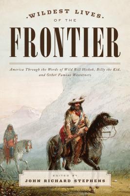 Wildest Lives of the Frontier: America Through the Words of Jesse James, George Armstrong Custer, and Other Famous Westerners - Stephens, John Richard