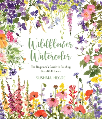 Wildflower Watercolor: The Beginner's Guide to Painting Beautiful Florals - Hegde, Sushma