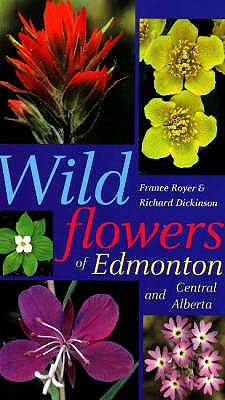 Wildflowers of Edmonton and Central Alberta - Royer, France, and Dickinson, Richard