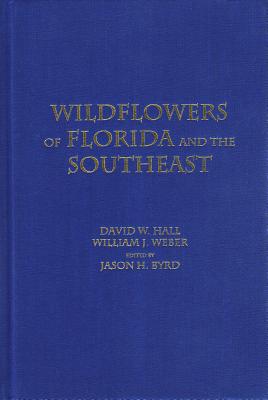 Wildflowers of Florida and the Southeast - Hall, David W, and Weber, William J, and Byrd, Jason H (Editor)