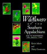 Wildflowers of the Southern Appalachians: How to Photograph and Identify Them - Adams, Kevin, and Casstevens, Martha, and Casstevens, Marty (Photographer)