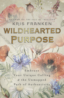 Wildhearted Purpose: Embrace Your Unique Calling & the Unmapped Path of Authenticity - Franken, Kris