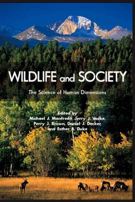 Wildlife and Society: The Science of Human Dimensions - Manfredo, Michael J, Dr., PhD (Editor), and Vaske, Jerry J, Dr., PhD (Editor), and Brown, Perry J, Dr., PhD (Editor)