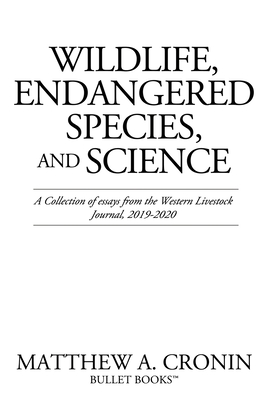 Wildlife, Endangered Species, and Science: A Collection of essays from the Western Livestock Journal, 2019-2020 - Cronin, Matthew A