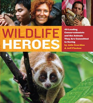 Wildlife Heroes: 40 Leading Conservationists and the Animals They Are Committed to Saving - Scardina, Julie, and Flocken, Jeff