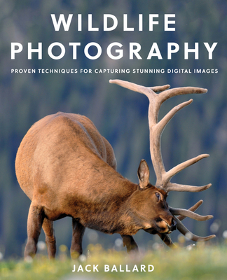 Wildlife Photography: Proven Techniques for Capturing Stunning Digital Images - Ballard, Jack