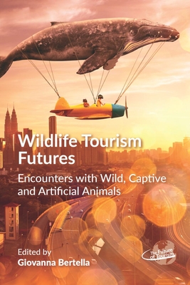 Wildlife Tourism Futures: Encounters with Wild, Captive and Artificial Animals - Bertella, Giovanna (Editor)