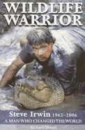 Wildlife Warror: Steve Irwin: 1962-2006: A Man Who Changed the World