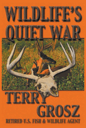 Wildlife's Quiet War: The Adventures of Terry Grosz, U.S. Fish and Wildlife Service Agent