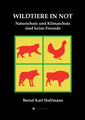 Wildtiere in Not: Naturschutz und Klimaschutz sind keine Freunde - Hoffmann, Bernd Karl, and Hoffmann, Olaf (Editor)