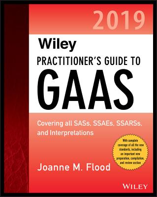 Wiley Practitioner's Guide to GAAS 2019: Covering All Sass, Ssaes, Ssarss, Pcaob Auditing Standards, and Interpretations - Flood, Joanne M