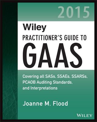Wiley Practitioner's Guide to GAAS: Covering All SASs, SSAEs, SSARSs, PCAOB Auditing Standards, and Interpretations - Flood, Joanne M.