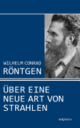 Wilhelm Conrad Rntgen: ber eine neue Art von Strahlen. Drei Aufstze ber die Entdeckung der Rntgenstrahlen