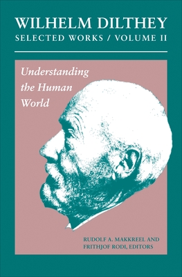 Wilhelm Dilthey: Selected Works, Volume II: Understanding the Human World - Dilthey, Wilhelm, and Makkreel, Rudolf a (Editor), and Rodi, Frithjof (Editor)