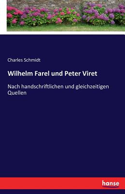 Wilhelm Farel und Peter Viret: Nach handschriftlichen und gleichzeitigen Quellen - Schmidt, Charles