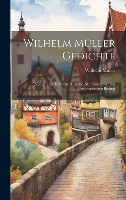 Wilhelm Muller Gedichte: Volistandige Kritische Ausgabe, Mit Einleitung Und Anmerkungen Besorgt - M?ller, Wilhelm