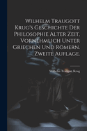 Wilhelm Traugott Krug's Geschichte Der Philosophie Alter Zeit, Vornehmlich Unter Griechen Und Rmern. Zweite Auflage.