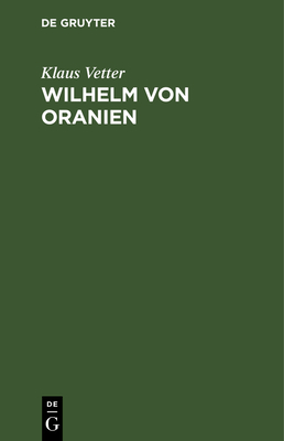 Wilhelm Von Oranien: Eine Biographie - Vetter, Klaus