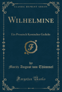 Wilhelmine: Ein Prosaisch Komisches Gedicht (Classic Reprint)