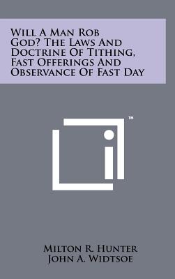 Will a Man Rob God? the Laws and Doctrine of Tithing, Fast Offerings and Observance of Fast Day - Hunter, Milton R, and Widtsoe, John a (Foreword by)