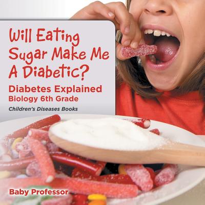 Will Eating Sugar Make Me A Diabetic? Diabetes Explained - Biology 6th Grade Children's Diseases Books - Baby Professor