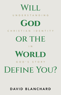Will God or the World Define You?: Understanding Christian Identity in God's Story