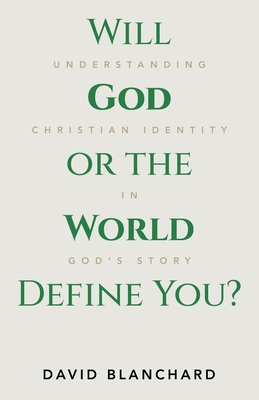 Will God or the World Define You?: Understanding Christian Identity in God's Story - Blanchard, David