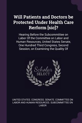 Will Patients and Doctors be Protected Under Health Care Rerform [sic]?: Hearing Before the Subcommittee on Labor Of the Committee on Labor and Human Resources, United States Senate, One Hundred Third Congress, Second Session, on Examining the Quality Of - United States Congress Senate Committ (Creator)