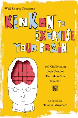 Will Shortz Presents Kenken to Exercise Your Brain: 100 Challenging Logic Puzzles That Make You Smarter - Shortz, Will (Introduction by), and Miyamoto, Tetsuya, and Kenken Puzzle LLC