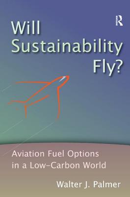 Will Sustainability Fly?: Aviation Fuel Options in a Low-Carbon World - Palmer, Walter J.