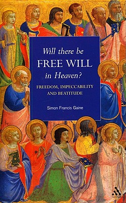 Will There Be Free Will in Heaven? - Gaine, Simon Francis