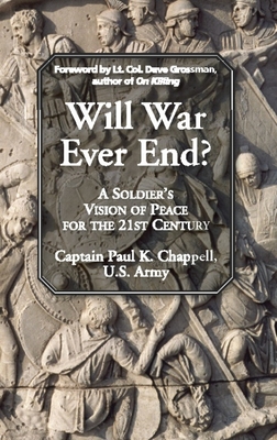 Will War Ever End?: A Soldier's Vision of Peace for the 21st Century - Chappell, Paul K, and Grossman, Dave, Lieutenant Colonel (Foreword by)