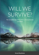 Will We Survive?: The incredible tale of the 1914-17 transantarctic expedition