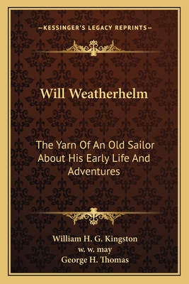 Will Weatherhelm: The Yarn Of An Old Sailor About His Early Life And Adventures - Kingston, William H G