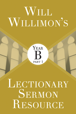 Will Willimon's Lectionary Sermon Resource: Year B Part 1 - Willimon, William H