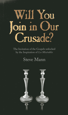 Will You Join in Our Crusade?: The Invitation of the Gospels Unlocked by the Inspiration of Les Miserables - Mann, Steve