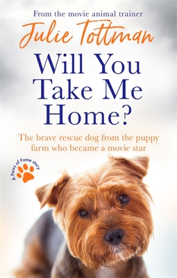 Will You Take Me Home?: The brave rescue dog from the puppy farm who became a movie star - Tottman, Julie
