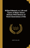 Willard Memoir; or, Life and Times of Major Simon Willard; With Notices of Three Generations of His