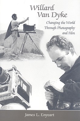 Willard Van Dyke: Changing the World Through Photography and Film - Enyeart, James L