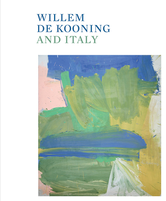 Willem de Kooning and Italy - de Kooning, Willem (Editor), and Codognato, Mario (Editor), and Garrels, Gary (Editor)