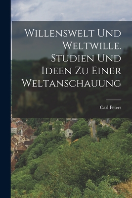 Willenswelt Und Weltwille. Studien Und Ideen Zu Einer Weltanschauung - Peters, Carl