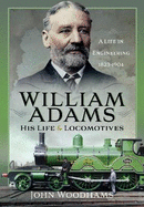 William Adams: His Life and Locomotives: A Life in Engineering 1823-1904