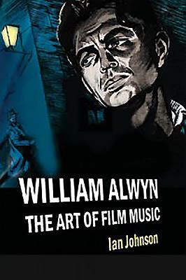 William Alwyn: The Art of Film Music - Johnson, Ian