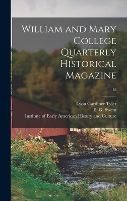 William and Mary College Quarterly Historical Magazine; 15 - Tyler, Lyon Gardiner 1853-1935, and Swem, E G (Earl Gregg) 1870-1965 (Creator), and Institute of Early American History and...