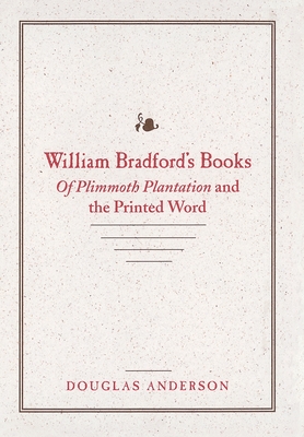 William Bradford's Books: Of Plimmoth Plantation and the Printed Word - Anderson, Douglas, Professor