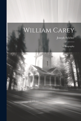 William Carey: A Biography - Belcher, Joseph