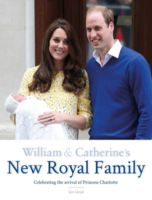 William & Catherine's New Royal Family: Celebrating the arrival of Princess Charlotte - Lloyd, Ian