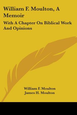 William F. Moulton, A Memoir: With A Chapter On Biblical Work And Opinions - Moulton, William F, and Moulton, James H